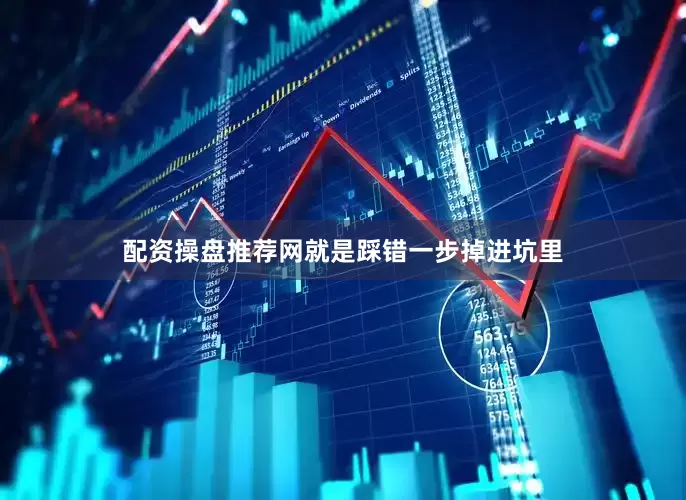 配资操盘推荐网就是踩错一步掉进坑里