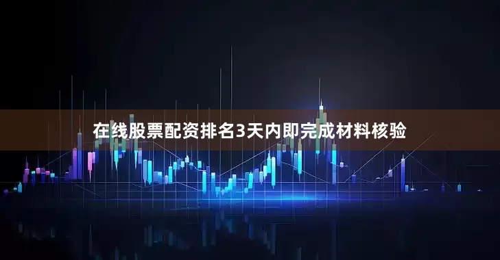 在线股票配资排名3天内即完成材料核验