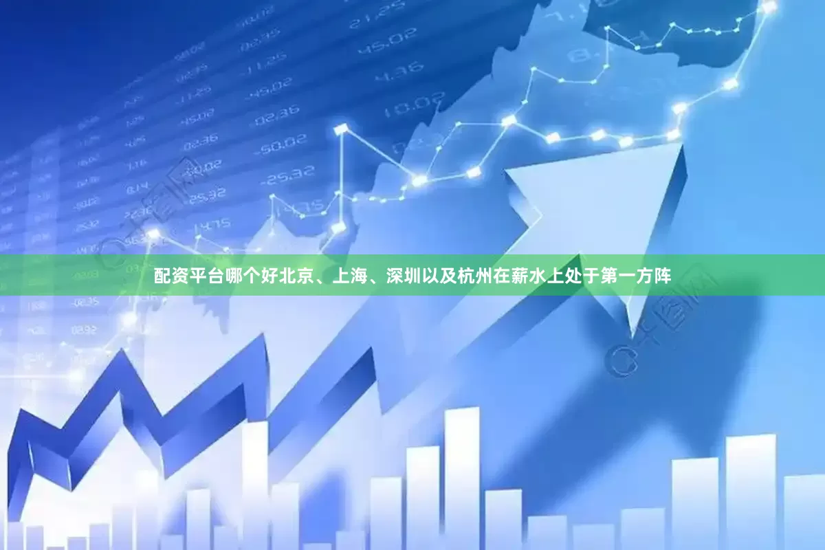 配资平台哪个好北京、上海、深圳以及杭州在薪水上处于第一方阵