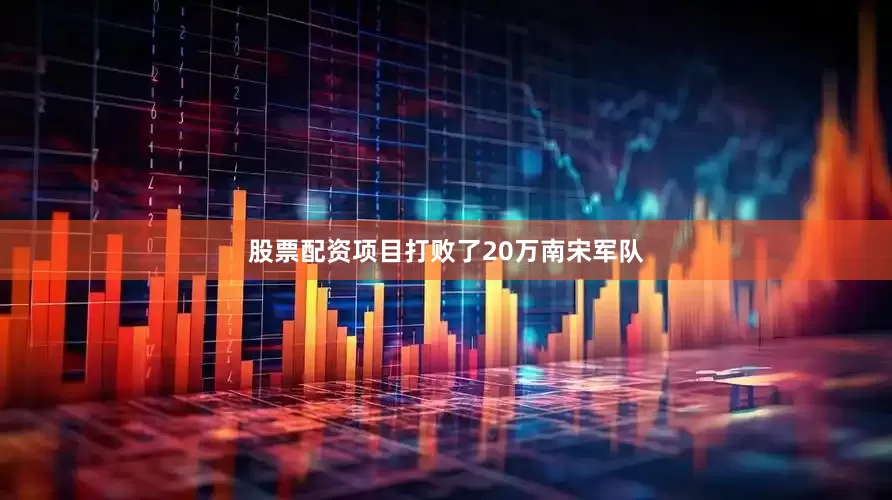 股票配资项目打败了20万南宋军队