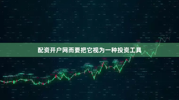配资开户网而要把它视为一种投资工具
