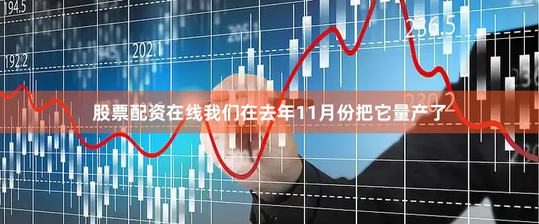 股票配资在线我们在去年11月份把它量产了