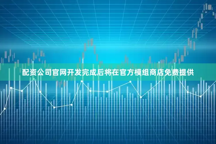 配资公司官网开发完成后将在官方模组商店免费提供