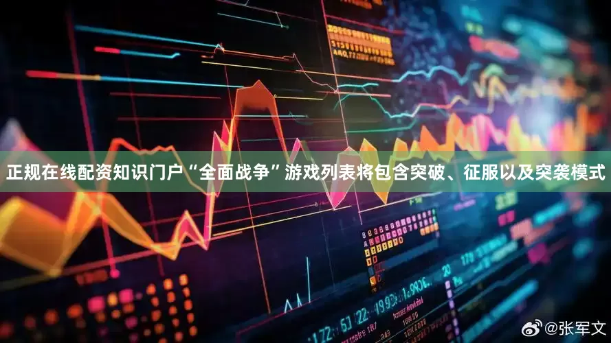正规在线配资知识门户“全面战争”游戏列表将包含突破、征服以及突袭模式