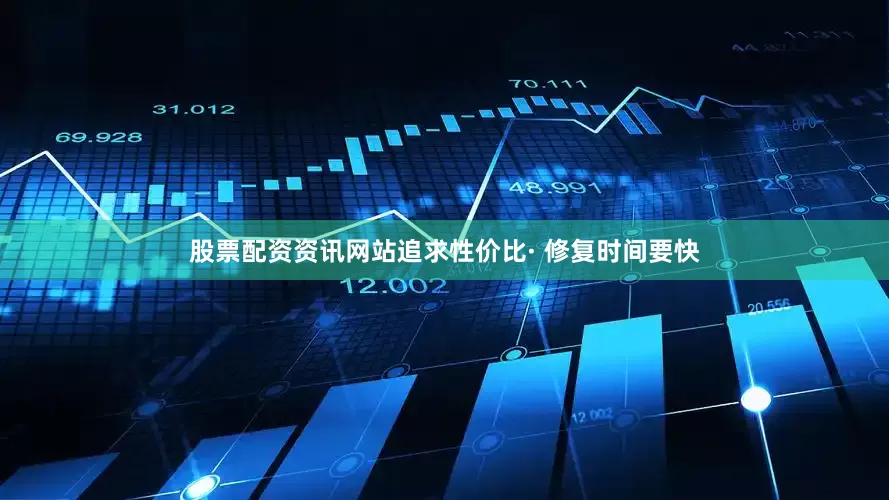 股票配资资讯网站追求性价比· 修复时间要快