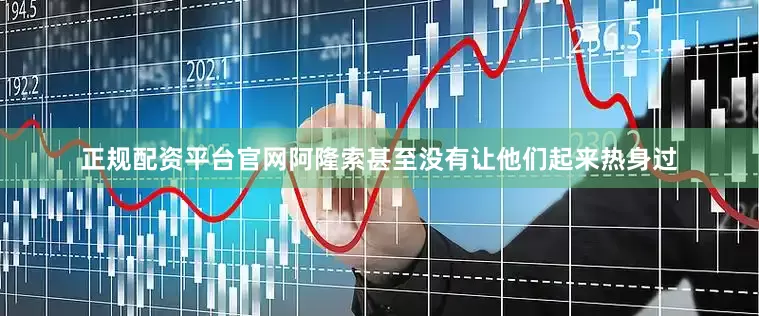 正规配资平台官网阿隆索甚至没有让他们起来热身过