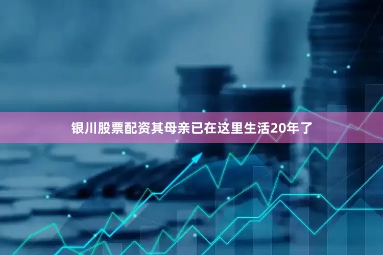 银川股票配资其母亲已在这里生活20年了