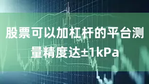 股票可以加杠杆的平台测量精度达±1kPa