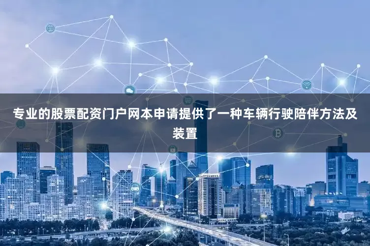 专业的股票配资门户网本申请提供了一种车辆行驶陪伴方法及装置