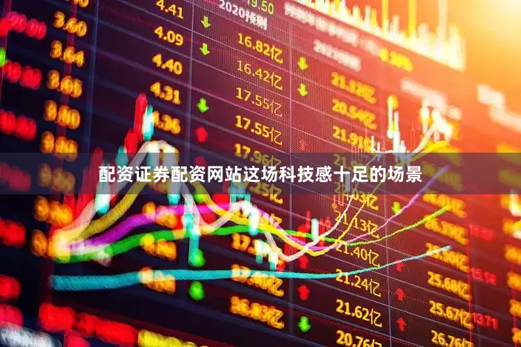 配资证券配资网站这场科技感十足的场景