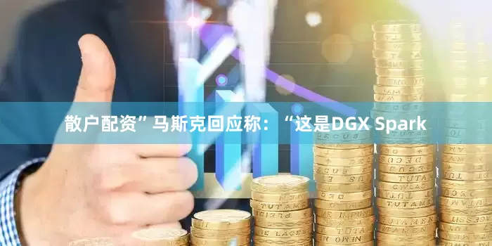 散户配资”　　马斯克回应称：“这是DGX Spark