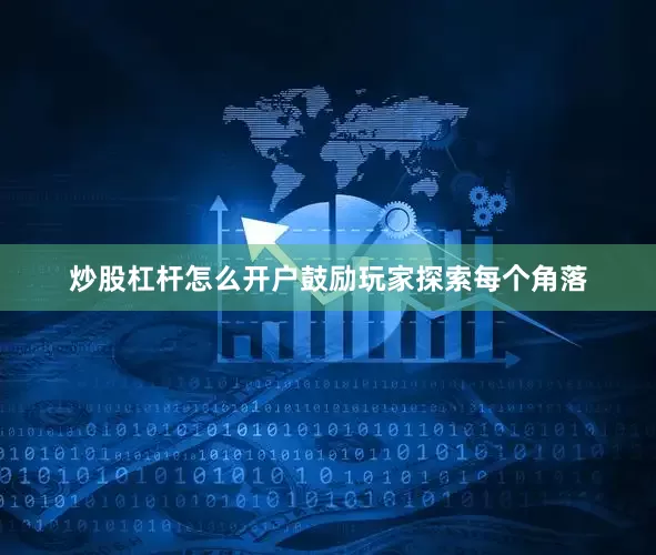 炒股杠杆怎么开户鼓励玩家探索每个角落