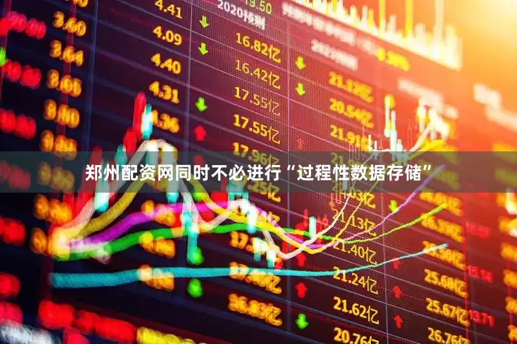 郑州配资网同时不必进行“过程性数据存储”