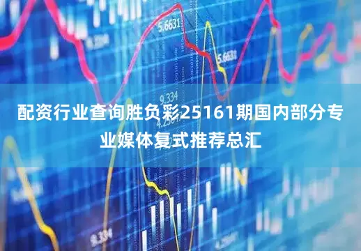 配资行业查询胜负彩25161期国内部分专业媒体复式推荐总汇