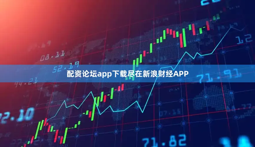 配资论坛app下载尽在新浪财经APP
